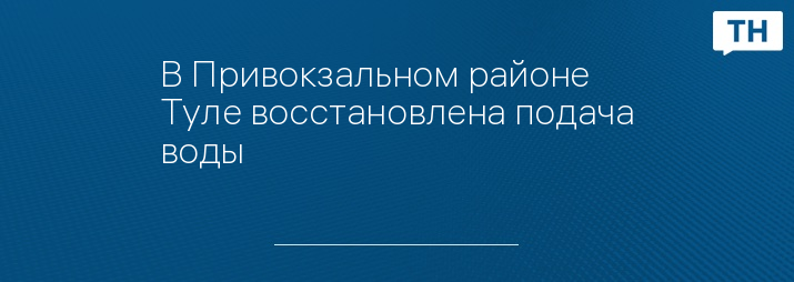 В Привокзальном районе Туле восстановлена подача воды