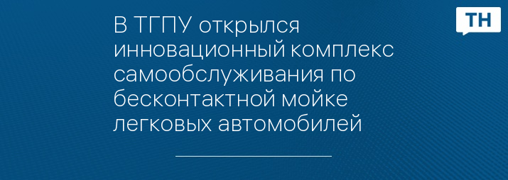 В ТГПУ открылся инновационный комплекс самообслуживания по бесконтактной мойке легковых автомобилей