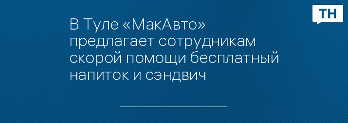 В Туле «МакАвто» предлагает сотрудникам скорой помощи бесплатный напиток и сэндвич