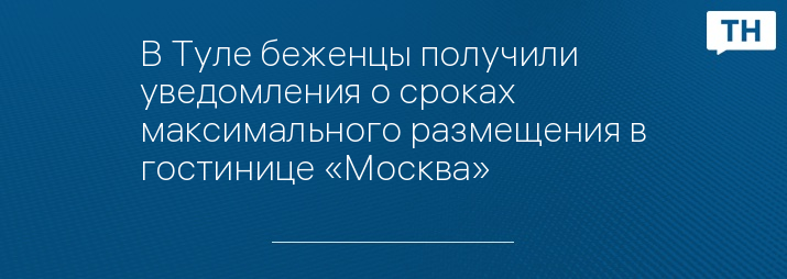 В Туле беженцы получили уведомления о сроках максимального размещения в гостинице «Москва»