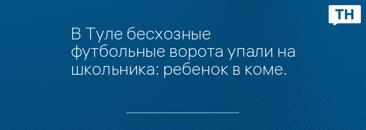 В Туле бесхозные футбольные ворота упали на школьника: ребенок в коме.