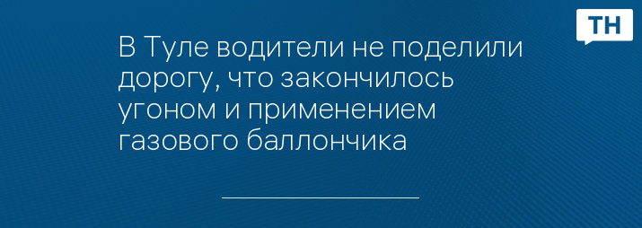 В Туле водители не поделили дорогу, что закончилось угоном и применением газового баллончика 