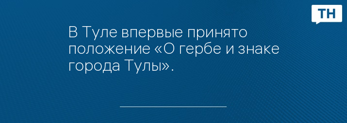 В Туле впервые принято положение «О гербе и знаке города Тулы».