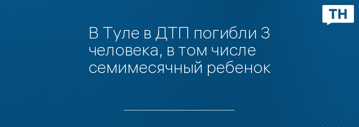 В Туле в ДТП погибли 3 человека, в том числе семимесячный ребенок