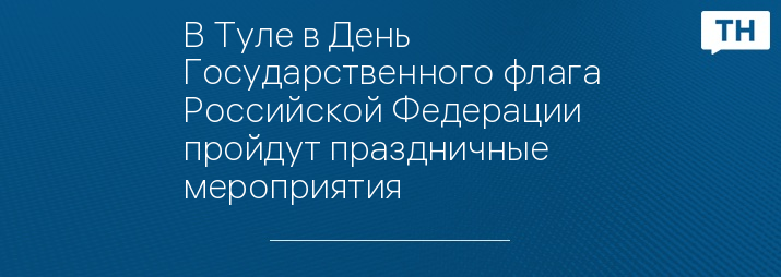 В Туле в День Государственного флага Российской Федерации   пройдут праздничные мероприятия
