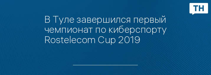 В Туле завершился первый чемпионат по киберспорту Rostelecom Cup 2019