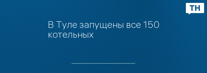 В Туле запущены все 150 котельных