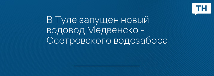 В Туле запущен новый водовод Медвенско - Осетровского водозабора