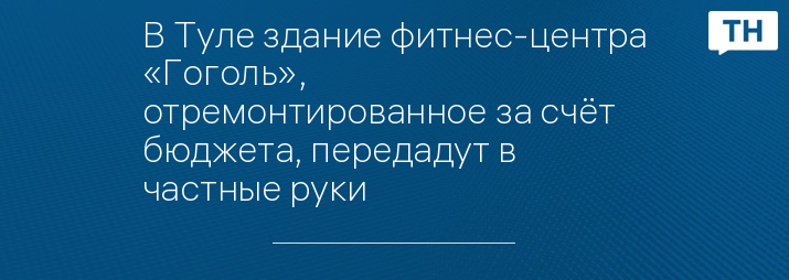 В Туле здание фитнес-центра «Гоголь», отремонтированное за счёт бюджета, передадут в частные руки