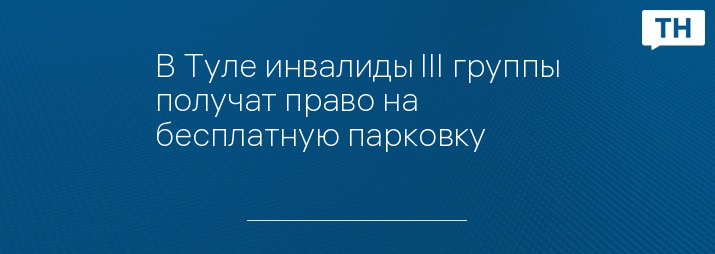 В Туле инвалиды III группы получат право на бесплатную парковку