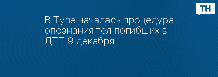 В Туле началась процедура опознания тел погибших в ДТП 9 декабря