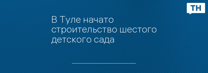 В Туле начато строительство шестого детского сада