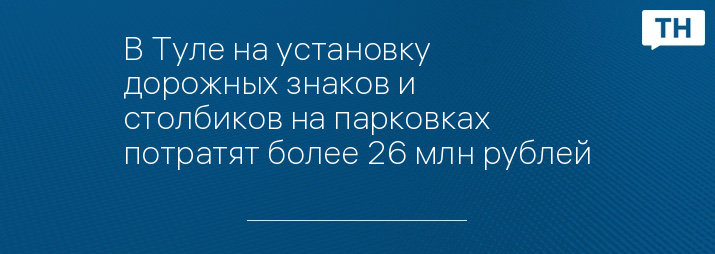 В Туле на установку дорожных знаков и столбиков на парковках потратят более 26 млн рублей 