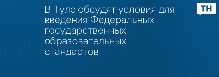 В Туле обсудят условия для введения Федеральных государственных образовательных стандартов