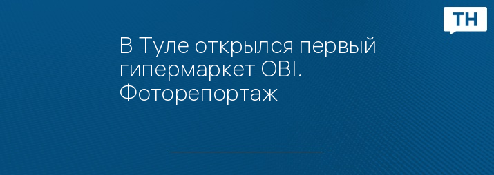 В Туле открылся первый гипермаркет OBI. Фоторепортаж