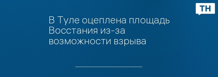 В Туле оцеплена площадь Восстания из-за возможности взрыва