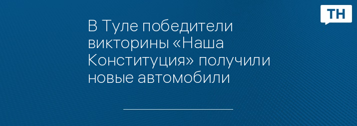 В Туле победители викторины «Наша Конституция» получили новые автомобили