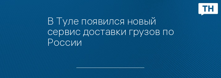 В Туле появился новый сервис доставки грузов по России