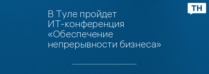 В Туле пройдет ИТ-конференция «Обеспечение непрерывности бизнеса»