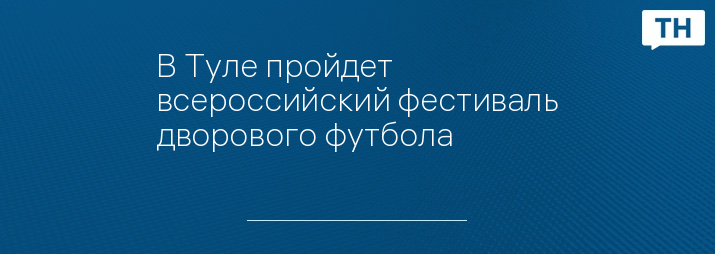 В Туле пройдет всероссийский фестиваль дворового футбола