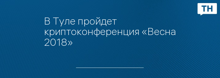 В Туле пройдет криптоконференция «Весна 2018»