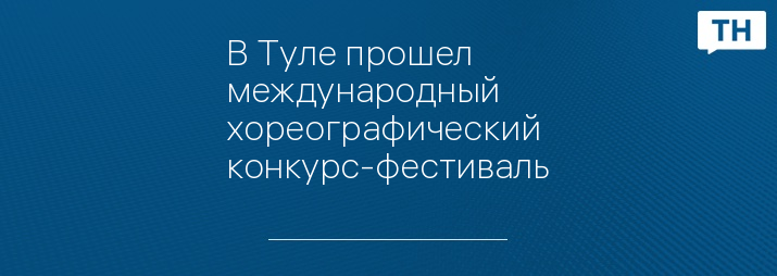 В Туле прошел международный хореографический конкурс-фестиваль