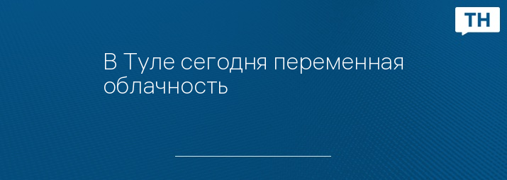 В Туле сегодня переменная облачность 