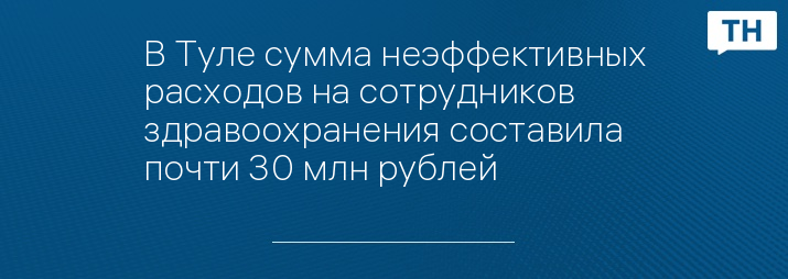 В Туле сумма неэффективных расходов на сотрудников здравоохранения составила почти 30 млн рублей