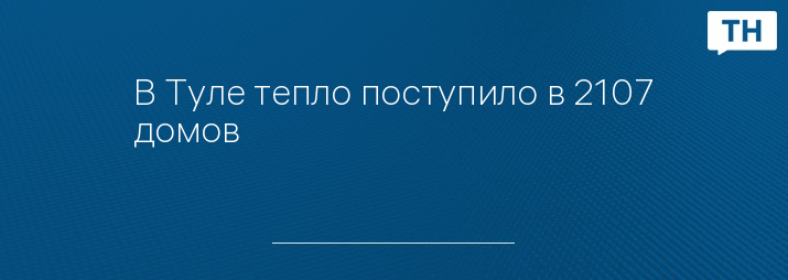 В Туле тепло поступило в 2107 домов