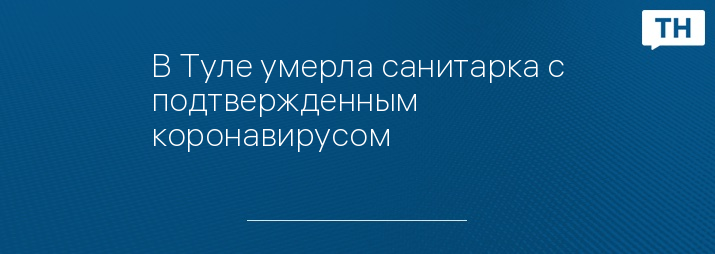 В Туле умерла санитарка с подтвержденным коронавирусом 