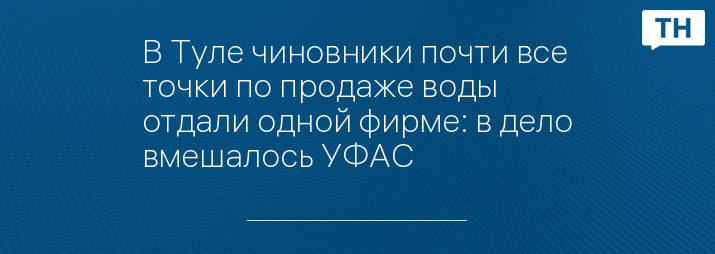 В Туле чиновники почти все точки по продаже воды отдали одной фирме: в дело вмешалось УФАС