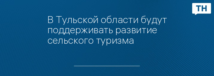 В Тульской области будут поддерживать развитие сельского туризма