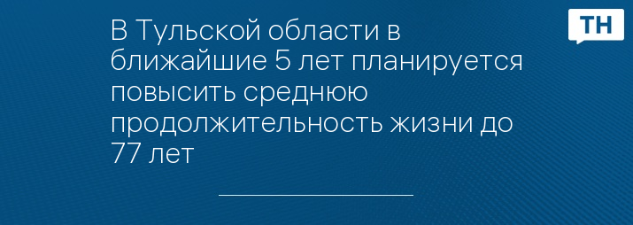 В Тульской области в ближайшие 5 лет планируется повысить среднюю продолжительность жизни до 77 лет