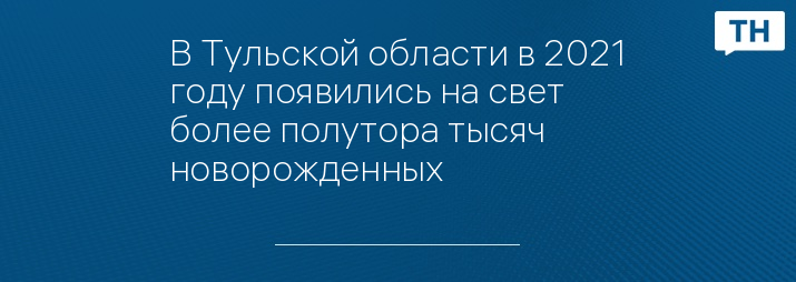 В Тульской области в 2021 году появились на свет более полутора тысяч новорожденных