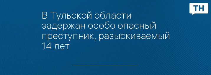 В Тульской области задержан особо опасный преступник, разыскиваемый 14 лет