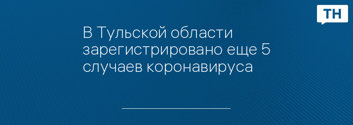 В Тульской области зарегистрировано еще 5 случаев коронавируса