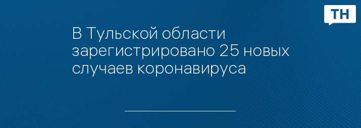 В Тульской области зарегистрировано 25 новых случаев коронавируса