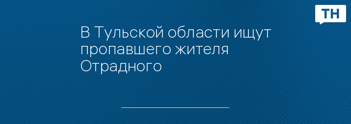 В Тульской области ищут пропавшего жителя Отрадного