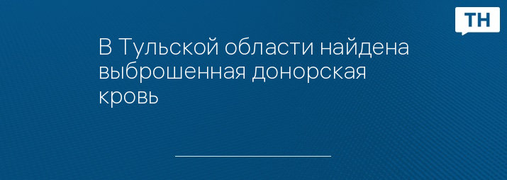 В Тульской области найдена выброшенная донорская кровь