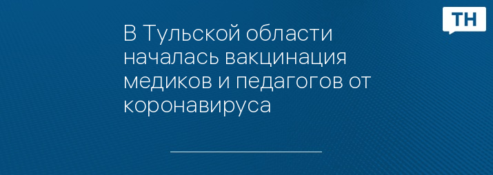 В Тульской области началась вакцинация медиков и педагогов от коронавируса