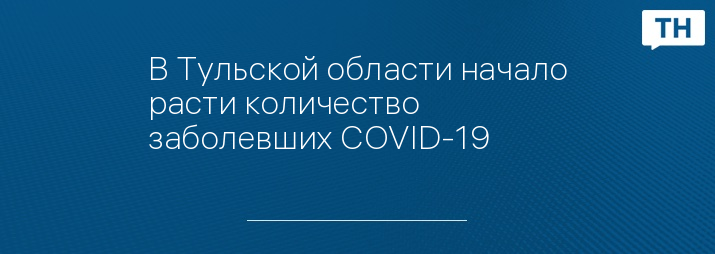 В Тульской области начало расти количество заболевших COVID-19