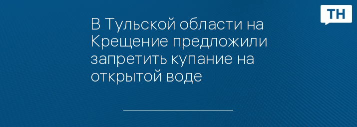 В Тульской области на Крещение предложили запретить купание на открытой воде