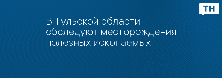 В Тульской области обследуют месторождения полезных ископаемых