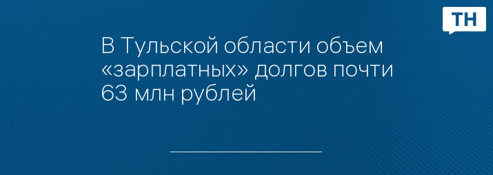 В Тульской области объем «зарплатных» долгов почти 63 млн рублей 