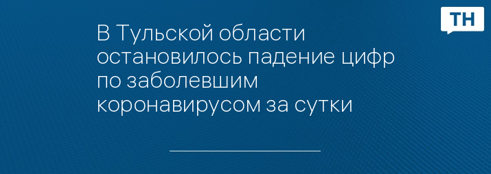 В Тульской области остановилось падение цифр по заболевшим коронавирусом за сутки