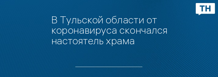 В Тульской области от коронавируса скончался настоятель храма 