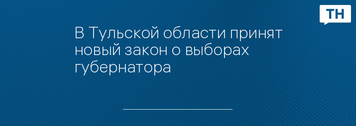 В Тульской области принят новый закон о выборах губернатора