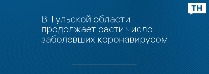 В Тульской области продолжает расти число заболевших коронавирусом