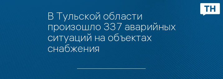 В Тульской области произошло 337 аварийных ситуаций на объектах снабжения