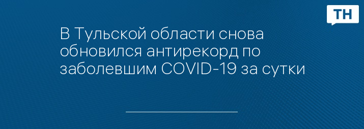 В Тульской области снова обновился антирекорд по заболевшим COVID-19 за сутки